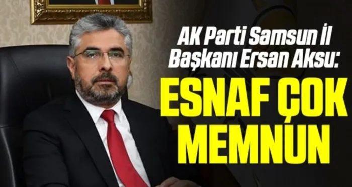 AK Parti Samsun İl Başkanı Ersan Aksu: Esnaf Çok Memnun
