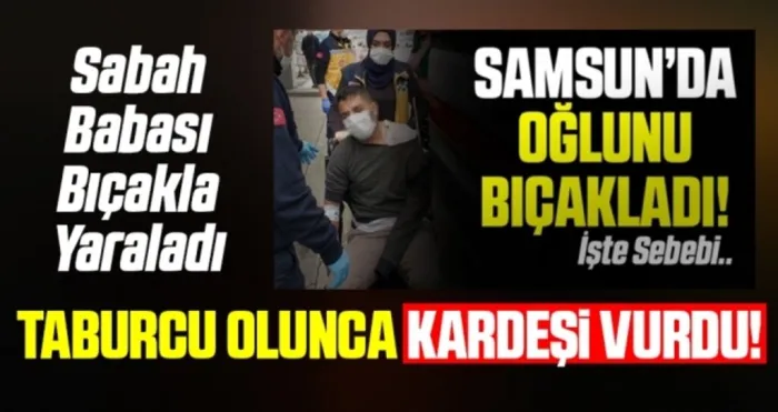 Samsun'da Babasının bıçakladığı şahsı taburcu olunca kardeşi vurdu