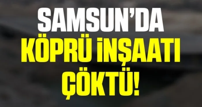 Samsun'da Köprü İnşaatı Çöktü!