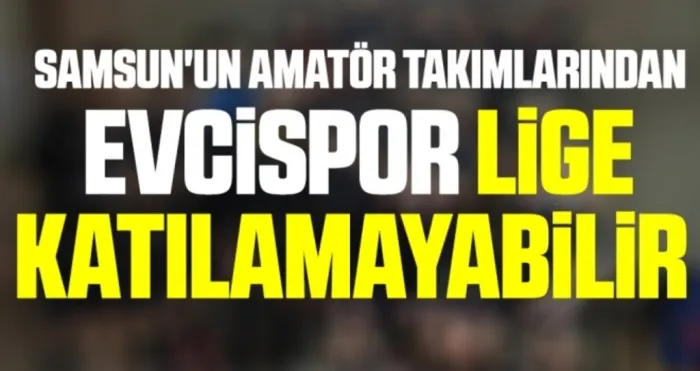 Samsun'un Amatör Takımlarından Evcispor Lige Katılamayabilir