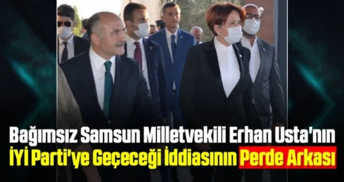 Bağımsız Samsun Milletvekili Erhan Usta'nın İYİ Parti'ye Geçeceği İddiasının Perde Arkası