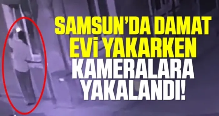 Samsun'da Damat kayınvalidesinin evini yakarken kameraya yakalandı