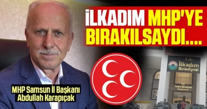 MHP Samsun İl Başkanı Abdullah Karapıçak: İlkadım MHP'ye Bırakılsaydı...