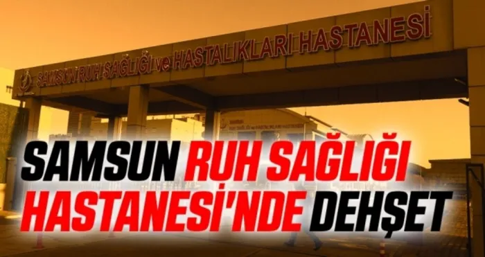 Samsun Ruh Sağlığı Hastanesi'nde dehşet