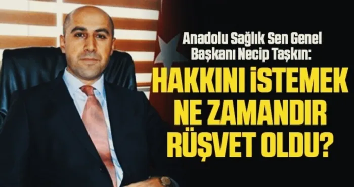 Anadolu Sağlık Sen Genel Başkanı Necip Taşkın: Hakkını istemek ne zamandır rüşvet oldu?