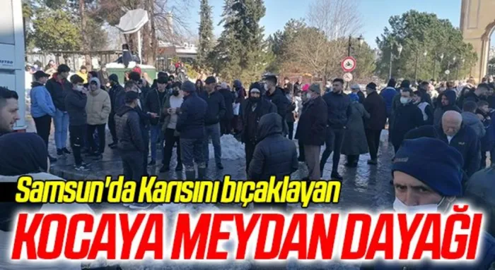 Samsun'da Karısını bıçaklayan kocaya meydan dayağı