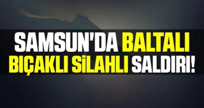 Samsun'da Baltalı Bıçaklı Silahlı Saldırı!