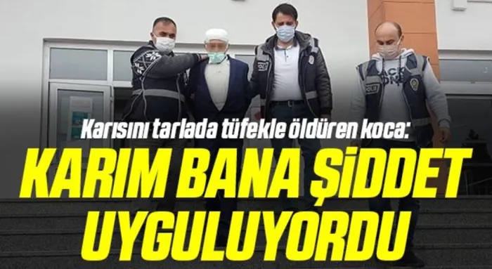 Karısını tarlada tüfekle öldüren koca: Karım bana şiddet uyguluyordu