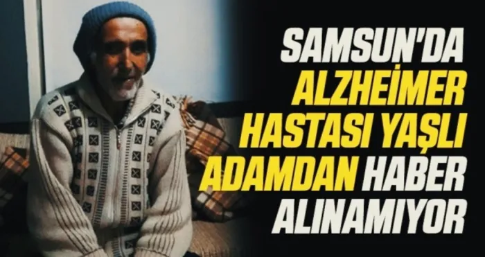 Samsun'da Alzheimer hastası yaşlı adamdan haber alınamıyor