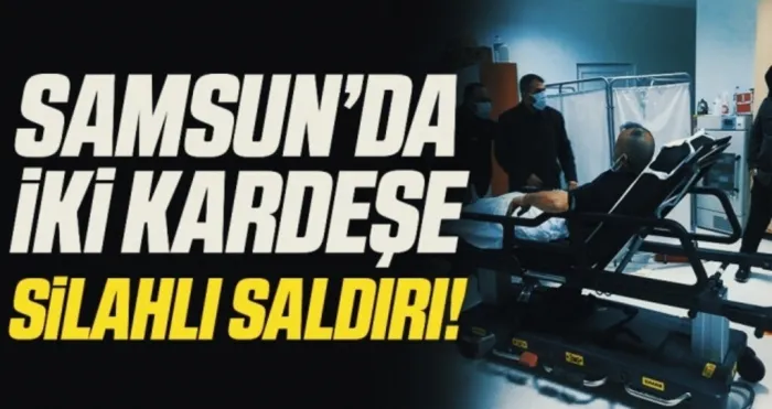Samsun'da silahlı saldırıya uğrayan iki kardeş yaralandı