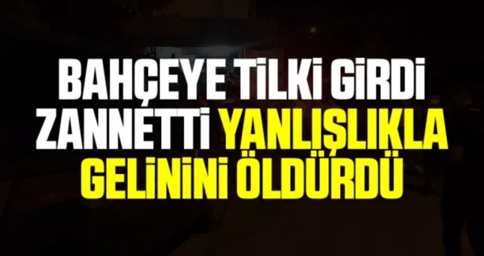 Bahçeye tilki girdi zannetti, yanlışlıkla gelinini öldürdü