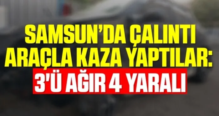 Samsun'da Çalıntı araçla kaza yaptılar: 3'ü ağır 4 yaralı