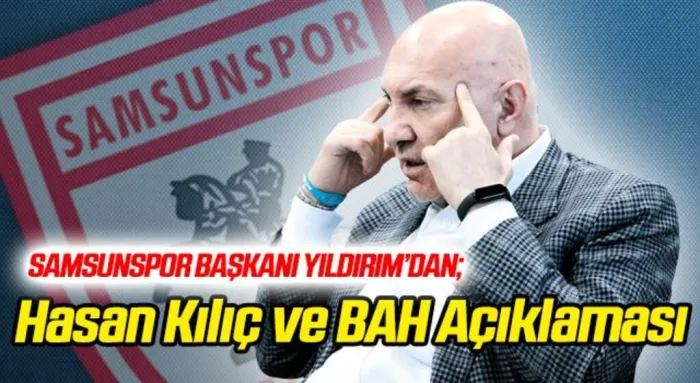 Samsunspor Başkanı Yüksel Yıldırım'dan Hasan Kılıç ve BAH Açıklaması