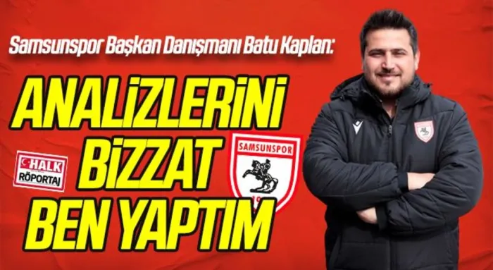 Samsunspor Başkan Danışmanı Batu Kaplan: ANALİZLERİNİ BİZZAT BEN YAPTIM