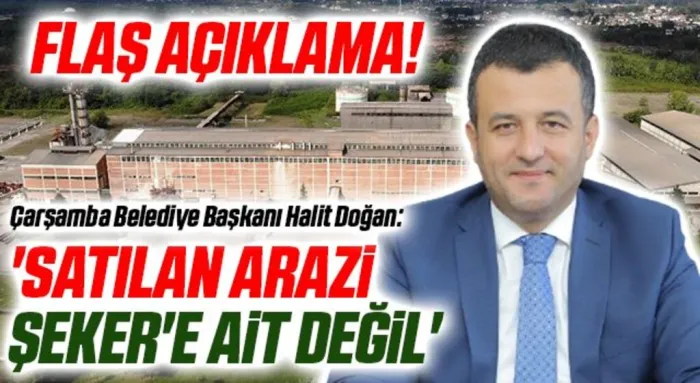 Çarşamba Belediye Başkanı Halit Doğan: Satılan arazi Şeker'e ait değil