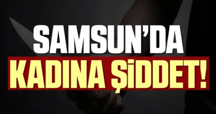 Samsun'da Kadına Şiddet 3 Yerinden Bıçakladı