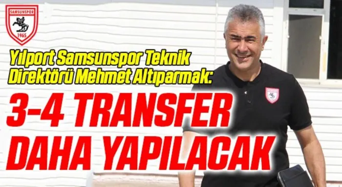 Yılport Samsunspor Teknik Direktörü Mehmet Altıparmak: 3-4 Transfer Daha Yapacağız