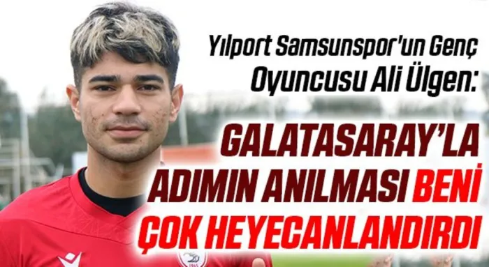 Yılport Samsunspor'un Genç Oyuncusu Ali Ülgen: Galatasaray’la adımın anılması beni çok heyecanlandırdı