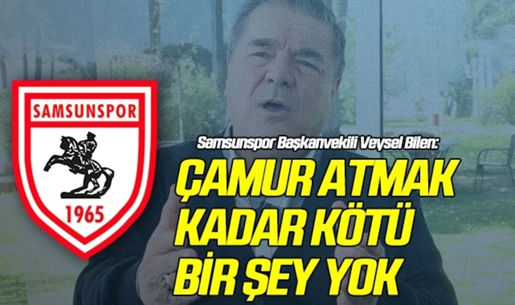 Samsunspor Başkanvekili Veysel Bilen: Çamur Atmak Kadar Kötü Bir Şey Yok