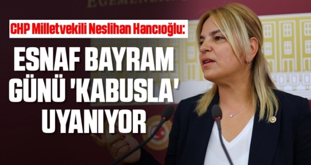 CHP Milletvekili Neslihan Hancıoğlu: Esnaf bayram günü 'kabusla' uyanıyor