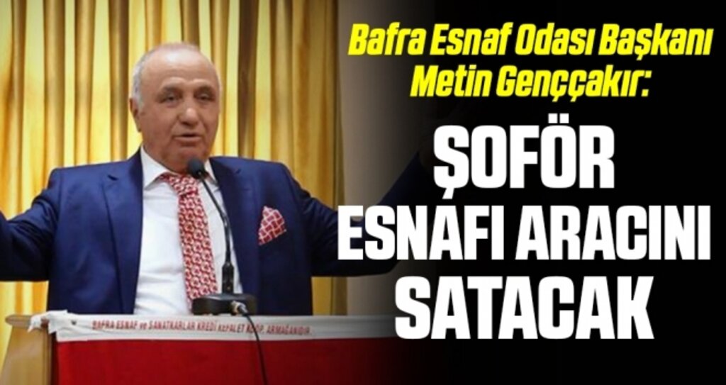 Bafra Esnaf Odası Başkanı Metin Genççakır: Şoför esnafı aracını satacak