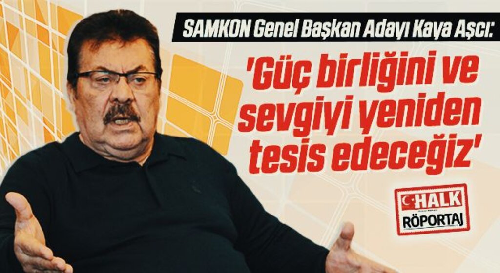 SAMKON Genel Başkan Adayı Kaya Aşcı: Güç birliğini ve sevgiyi yeniden tesis edeceğiz