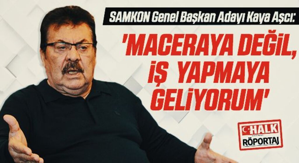 SAMKON Genel Başkan Adayı Samsunlu iş insanı Hasan Kaya Aşcı: Maceraya Değil, İş Yapmaya Geliyorum