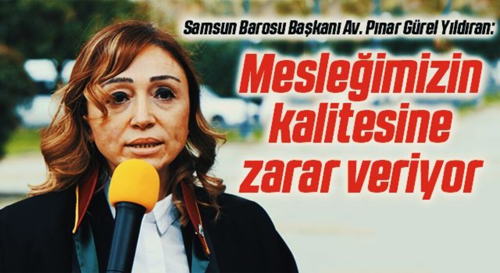 Samsun Barosu Başkanı Av. Pınar Gürel Yıldıran: mesleğimizin kalitesine zarar veriyor
