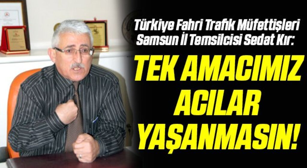 Türkiye Fahri Trafik Müfettişleri Samsun İl Temsilcisi Sedat Kır: Tek amacımız acılar yaşanmasın!