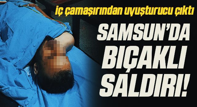 Samsun'da Bıçaklı Saldırı! İç çamaşırından uyuşturucu çıktı