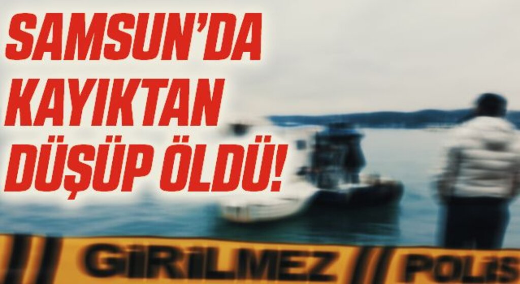 Samsun'da kayıktan denize düşen bir kişi hayatını kaybetti
