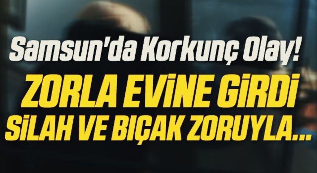 Samsun'da Korkunç Olay! Silah ve Bıçak Zoruyla...
