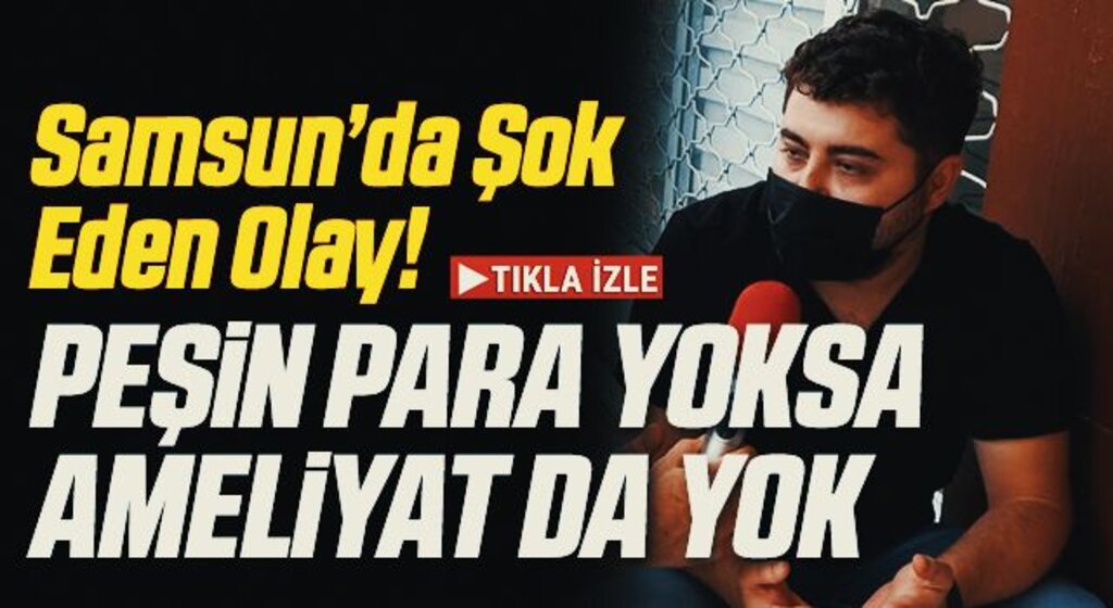 Samsun'da Şok Eden Olay! Peşin Para Yoksa Ameliyat da Yok