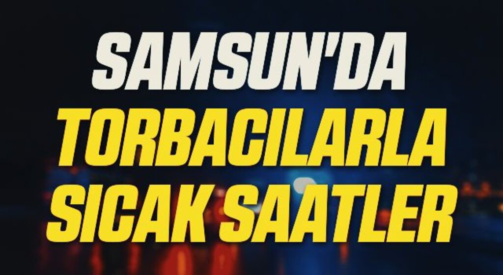 Samsun'da Torbacılarla sıcak saatler
