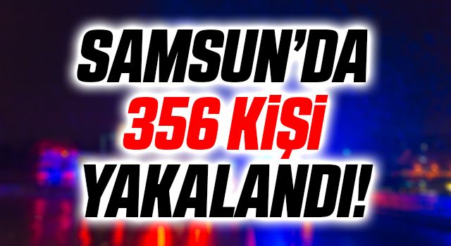 Samsun'da 356 Kişi Yakalandı!