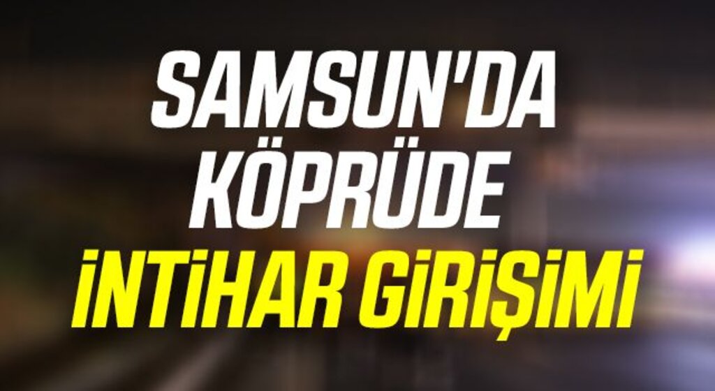 Samsun'da Köprüde intihar girişimi