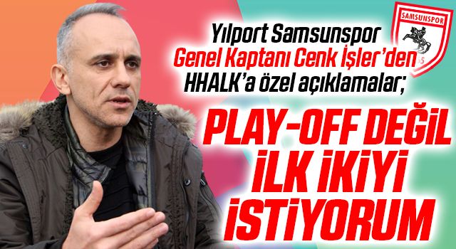 Yılport Samsunspor Genel Kaptanı Cenk İşler: Play-Off Değil İlk İkiyi İstiyorum