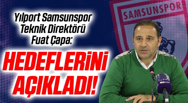 Yılport Samsunspor Teknik Direktörü Fuat Çapa: Hedefimiz devreyi ilk 6 içerisinde bitirmek