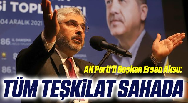 AK Parti'li Başkan Ersan Aksu: Tüm teşkilat sahada