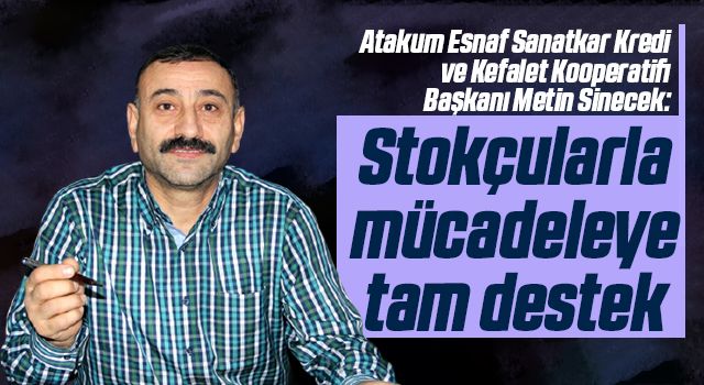 Atakum Esnaf Sanatkar Kredi ve Kefalet Kooperatifi Başkanı Metin Sinecek: Stokçularla mücadeleye tam destek