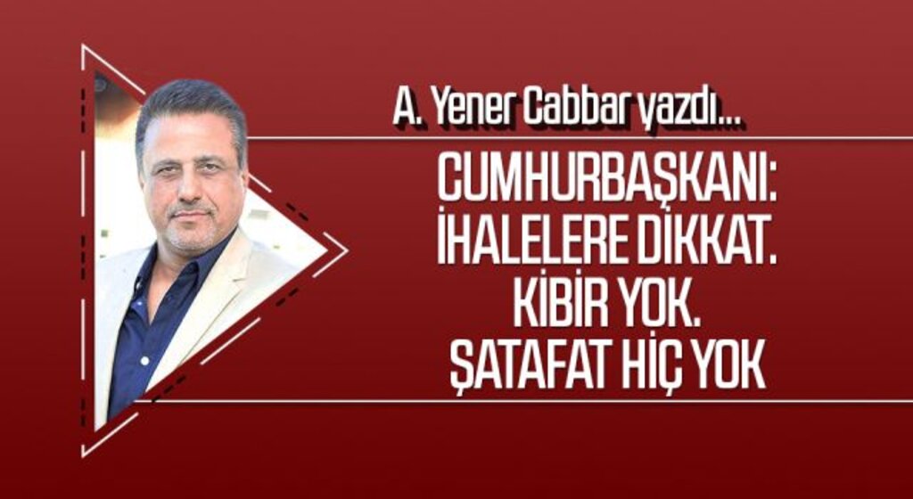 A.YENER CABBAR yazdı: Cumhurbaşkanı: İhalelere dikkat. Kibir yok. Şatafat hiç yok