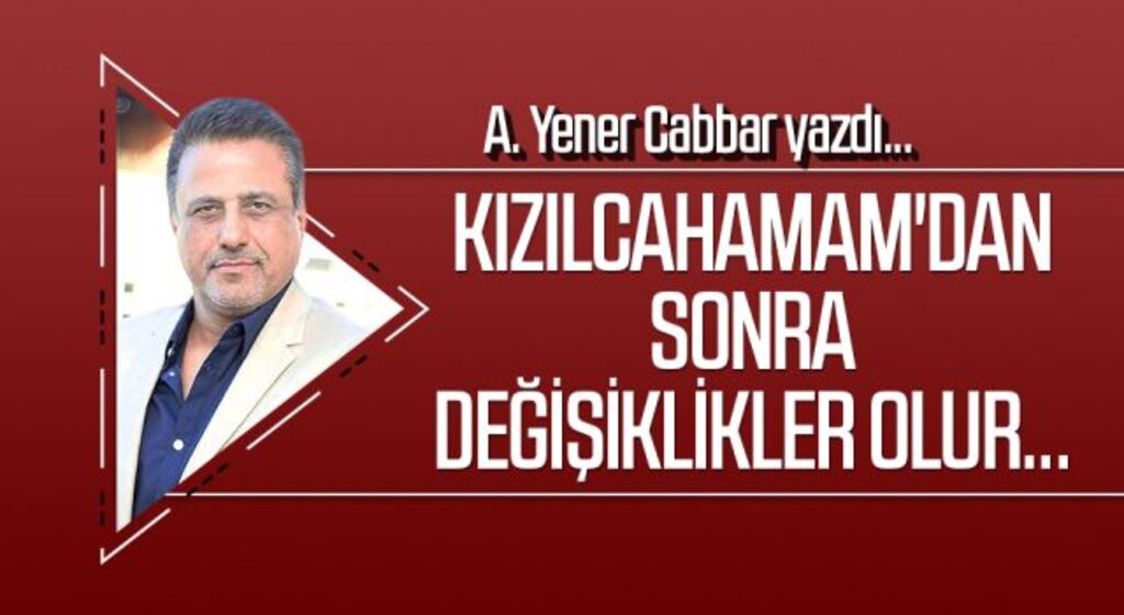 A.YENER CABBAR yazdı: Kızılcahamam'dan sonra değişiklikler olur...