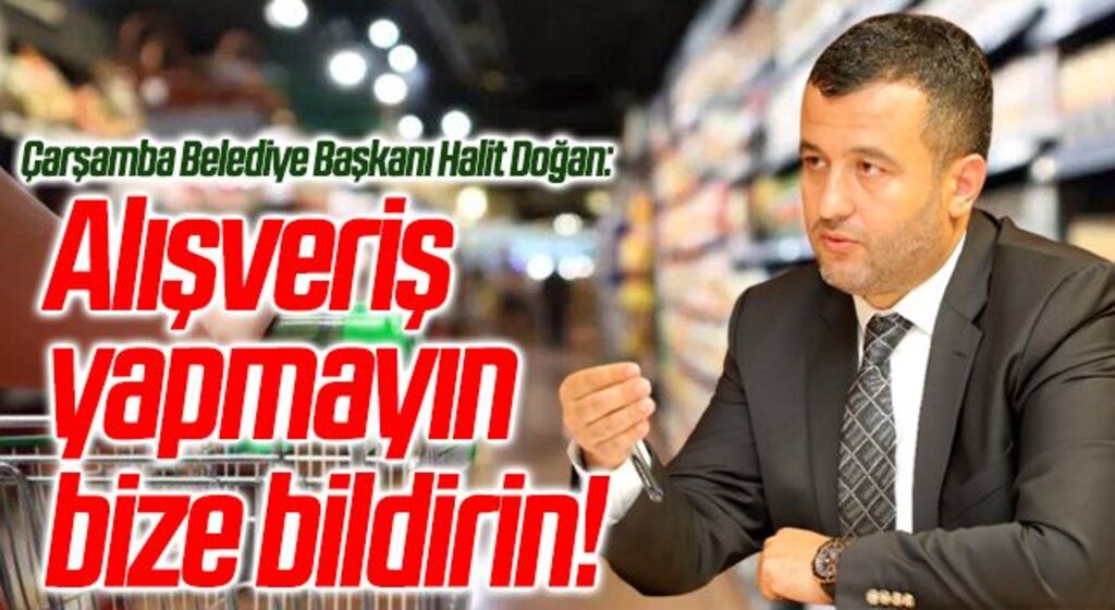 Çarşamba Belediye Başkanı Halit Doğan: Alışveriş Yapmayın Bize Bildirin