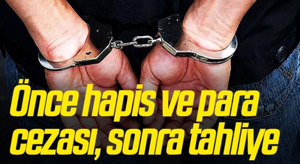 Önce hapis ve para cezası, sonra tahliye