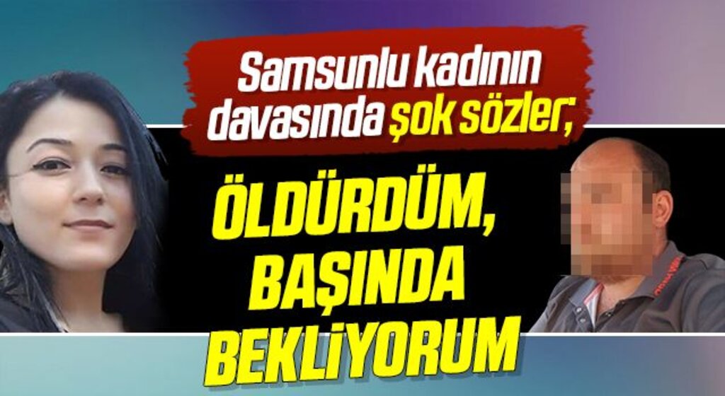 Samsunlu kadının davasında şok sözler; öldürdüm, başında bekliyorum