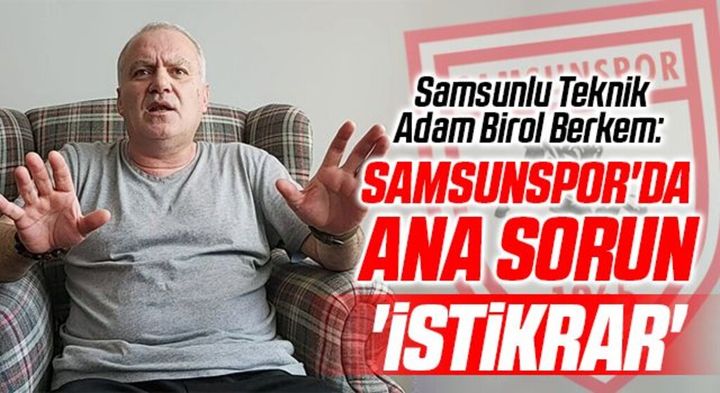 Samsunlu teknik adam Birol Berkem: Samsunspor'da Ana Sorun 'İstikrar'