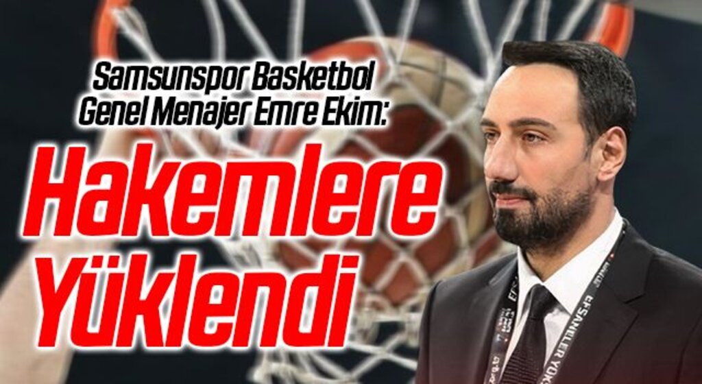 Samsunspor Basketbol Genel Menajer Emre Ekim Hakemlere Yüklendi
