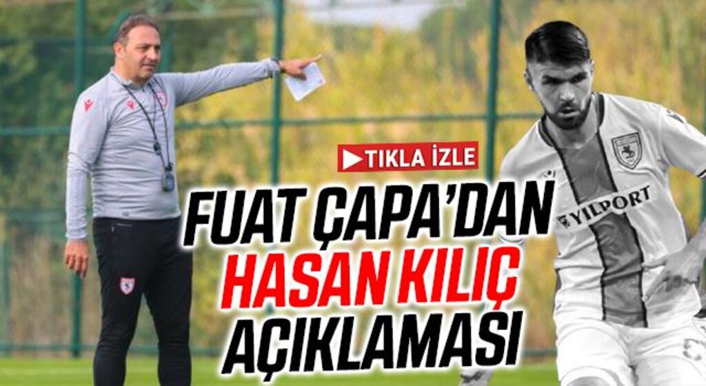 Samsunspor Teknik Direktörü Fuat Çapa'dan Hasan Kılıç açıklaması