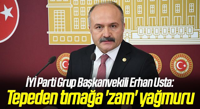 İYİ Parti Grup Başkanvekili Erhan Usta: Tepeden tırnağa 'zam' yağmuru