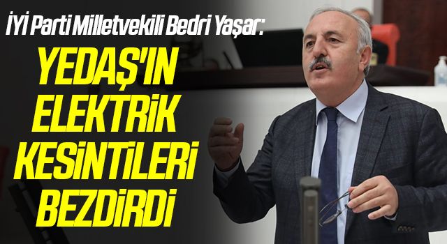 İYİ Parti Milletvekili Bedri Yaşar: YEDAŞ'ın elektrik kesintileri bezdirdi
